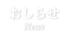 おしらせ-News